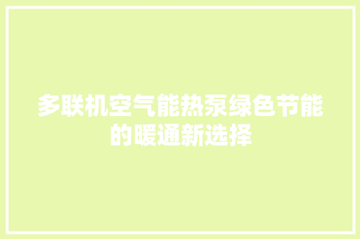 多联机空气能热泵绿色节能的暖通新选择