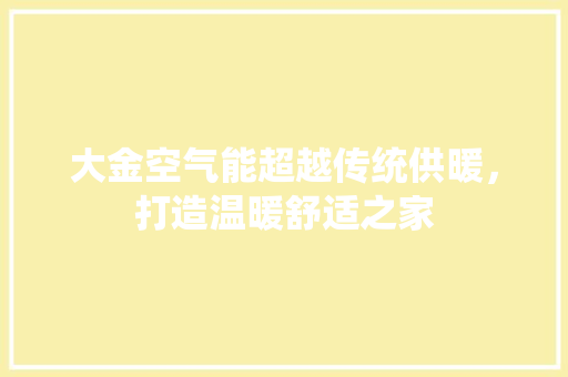 大金空气能超越传统供暖，打造温暖舒适之家 汽车维修