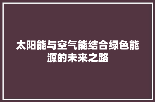 太阳能与空气能结合绿色能源的未来之路 家电维修