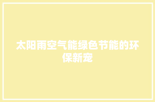 太阳雨空气能绿色节能的环保新宠 厨房维修