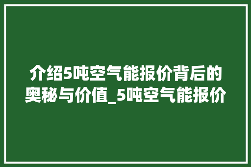 介绍5吨空气能报价背后的奥秘与价值_5吨空气能报价 介绍5吨空气能报价背后的奥秘与价值_5吨空气能报价 墙体维修