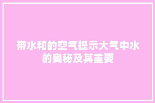 带水和的空气提示大气中水的奥秘及其重要