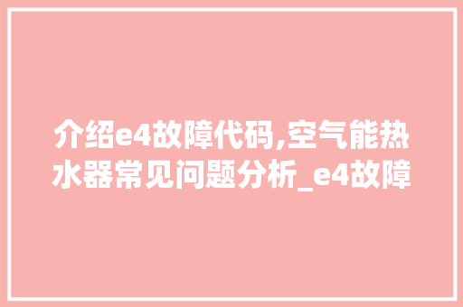 介绍e4故障代码,空气能热水器常见问题分析_e4故障代码空气能 介绍e4故障代码,空气能热水器常见问题分析_e4故障代码空气能 墙体维修