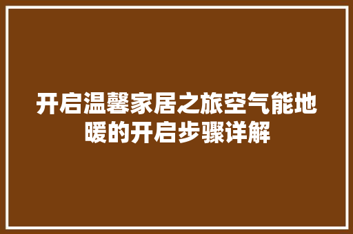 开启温馨家居之旅空气能地暖的开启步骤详解
