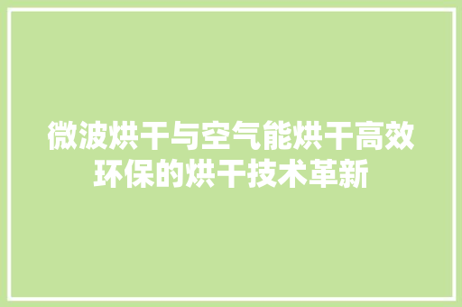 微波烘干与空气能烘干高效环保的烘干技术革新