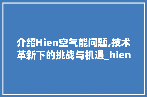 介绍Hien空气能问题,技术革新下的挑战与机遇_hien空气能问题 介绍Hien空气能问题,技术革新下的挑战与机遇_hien空气能问题 综合便民