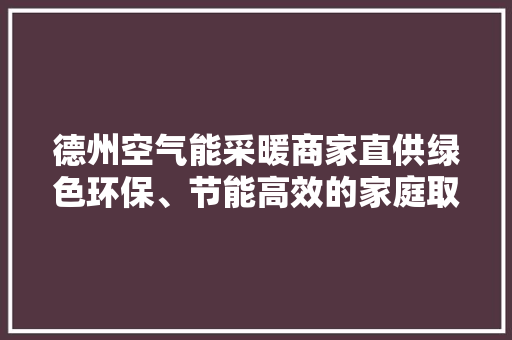 德州空气能采暖商家直供绿色环保、节能高效的家庭取暖新选择