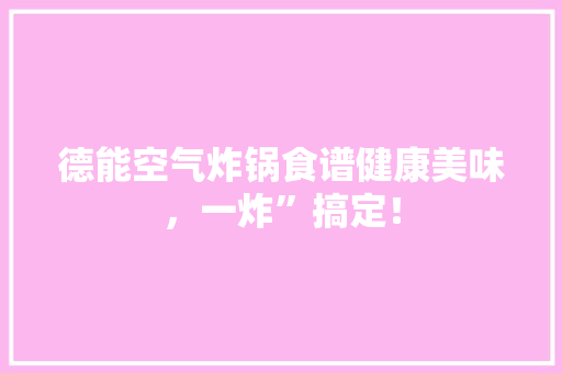 德能空气炸锅食谱健康美味，一炸”搞定！