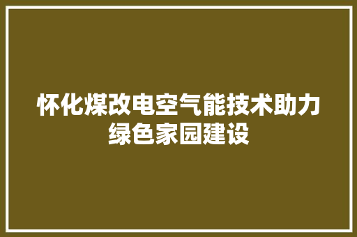 怀化煤改电空气能技术助力绿色家园建设 墙体维修
