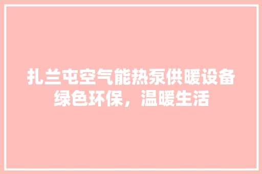 扎兰屯空气能热泵供暖设备绿色环保，温暖生活