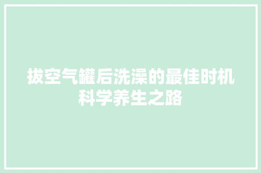 拔空气罐后洗澡的最佳时机科学养生之路