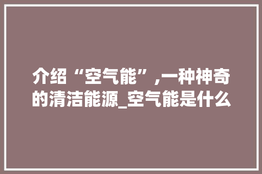 介绍“空气能”,一种神奇的清洁能源_空气能是什么梗