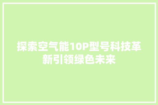 探索空气能10P型号科技革新引领绿色未来 家电维修