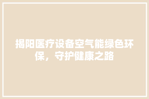 揭阳医疗设备空气能绿色环保，守护健康之路 综合便民