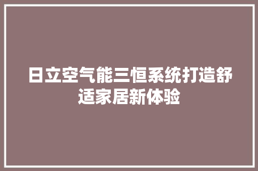 日立空气能三恒系统打造舒适家居新体验