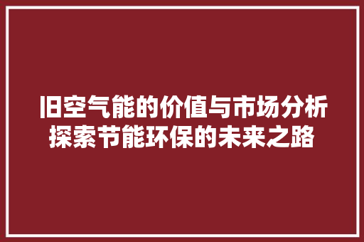 旧空气能的价值与市场分析探索节能环保的未来之路