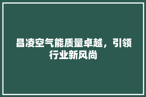 昌凌空气能质量卓越，引领行业新风尚