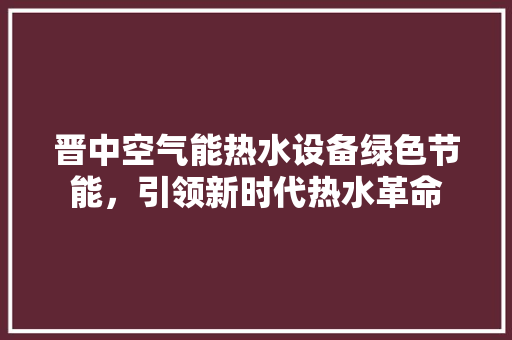 晋中空气能热水设备绿色节能，引领新时代热水革命