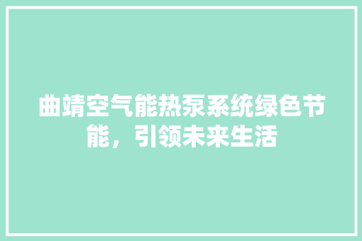 曲靖空气能热泵系统绿色节能，引领未来生活
