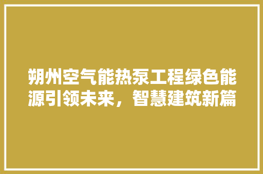 朔州空气能热泵工程绿色能源引领未来，智慧建筑新篇章