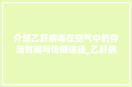 介绍乙肝病毒在空气中的存活时间与传播途径_乙肝病毒在空气中能存活多久