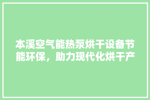 本溪空气能热泵烘干设备节能环保，助力现代化烘干产业崛起