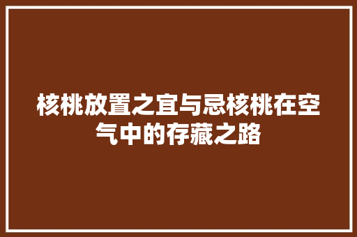 核桃放置之宜与忌核桃在空气中的存藏之路