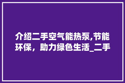介绍二手空气能热泵,节能环保，助力绿色生活_二手空气能热泵