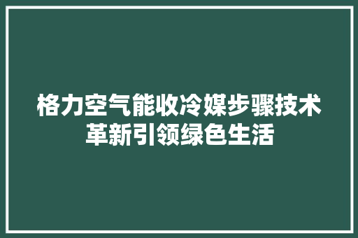 格力空气能收冷媒步骤技术革新引领绿色生活 家电维修