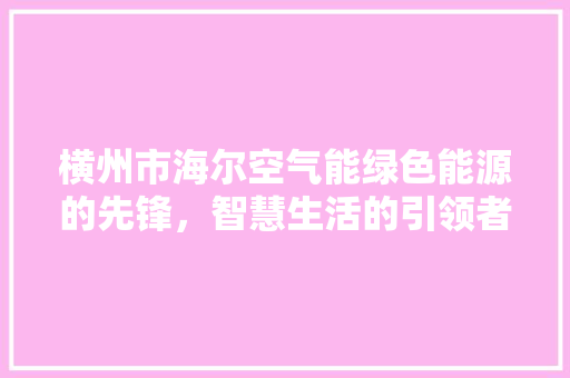 横州市海尔空气能绿色能源的先锋，智慧生活的引领者