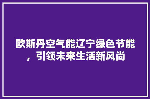 欧斯丹空气能辽宁绿色节能，引领未来生活新风尚 墙体维修