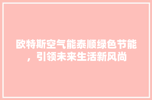 欧特斯空气能泰顺绿色节能，引领未来生活新风尚 综合便民