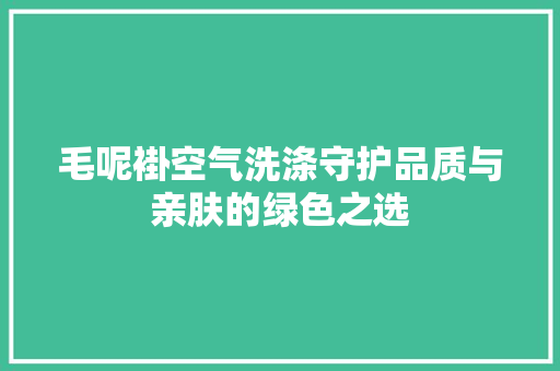 毛呢褂空气洗涤守护品质与亲肤的绿色之选 墙体维修