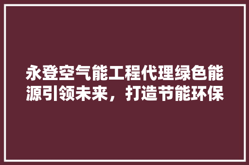 永登空气能工程代理绿色能源引领未来，打造节能环保新风尚 墙体维修