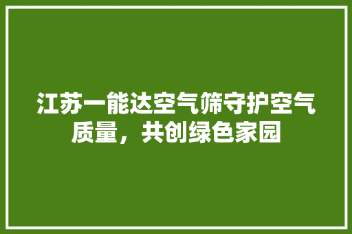 江苏一能达空气筛守护空气质量，共创绿色家园 墙体维修