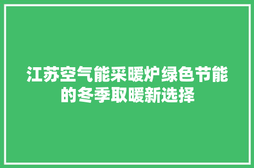 江苏空气能采暖炉绿色节能的冬季取暖新选择 厨房维修