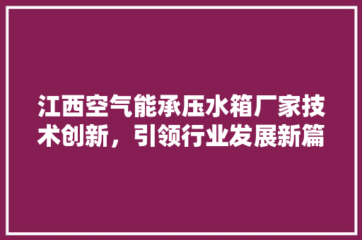 江西空气能承压水箱厂家技术创新，引领行业发展新篇章 厨房维修