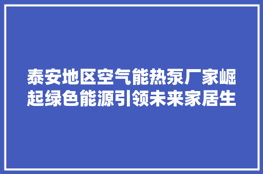 泰安地区空气能热泵厂家崛起绿色能源引领未来家居生活 家电维修