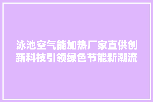 泳池空气能加热厂家直供创新科技引领绿色节能新潮流 综合便民