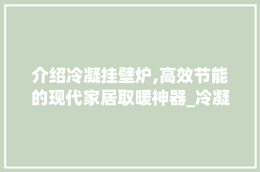 介绍冷凝挂壁炉,高效节能的现代家居取暖神器_冷凝挂壁炉基本结构图 介绍冷凝挂壁炉,高效节能的现代家居取暖神器_冷凝挂壁炉基本结构图 家电维修