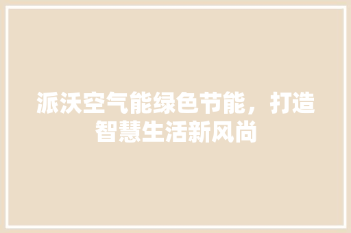 派沃空气能绿色节能，打造智慧生活新风尚
