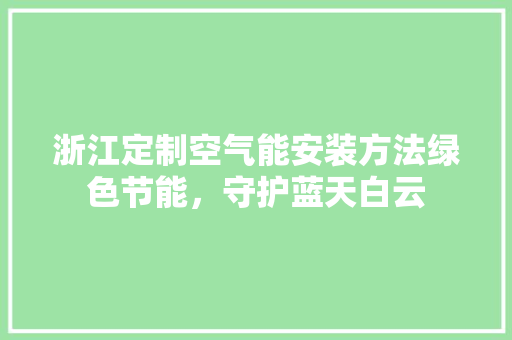 浙江定制空气能安装方法绿色节能，守护蓝天白云