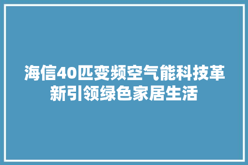 海信40匹变频空气能科技革新引领绿色家居生活