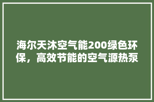 海尔天沐空气能200绿色环保，高效节能的空气源热泵解决方法 家电维修