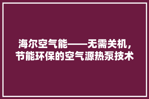 海尔空气能——无需关机，节能环保的空气源热泵技术 家电维修