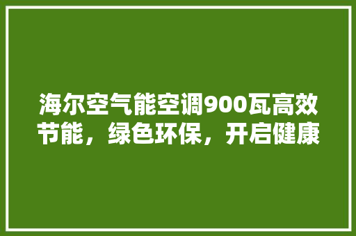 海尔空气能空调900瓦高效节能，绿色环保，开启健康生活新篇章 汽车维修