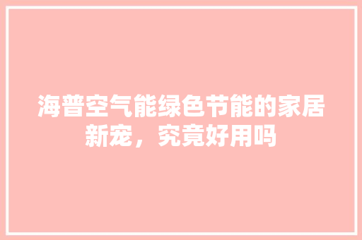 海普空气能绿色节能的家居新宠，究竟好用吗