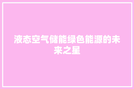 液态空气储能绿色能源的未来之星