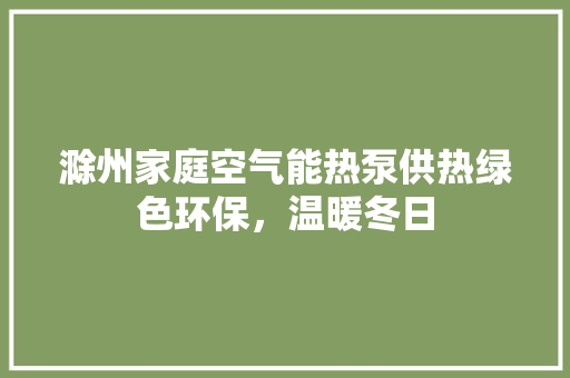 滁州家庭空气能热泵供热绿色环保，温暖冬日