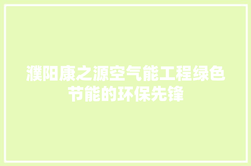 濮阳康之源空气能工程绿色节能的环保先锋